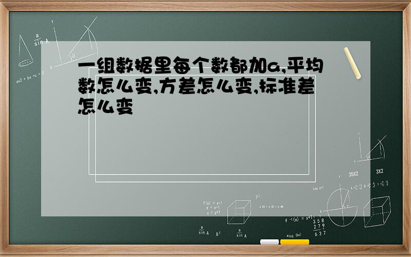 一组数据里每个数都加a,平均数怎么变,方差怎么变,标准差怎么变