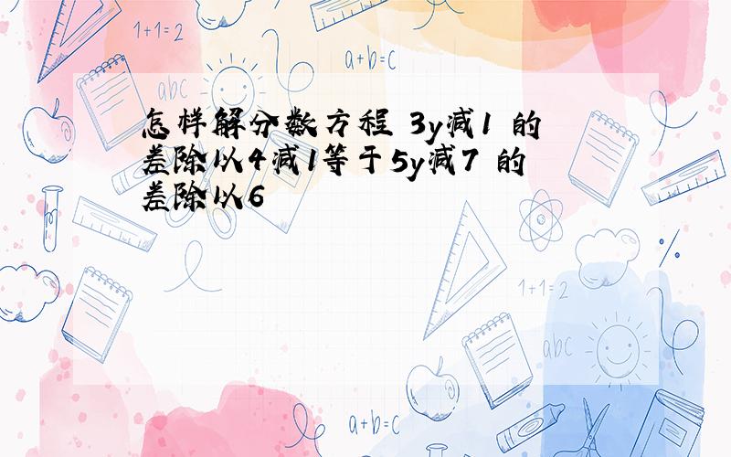 怎样解分数方程 3y减1 的差除以4减1等于5y减7 的差除以6