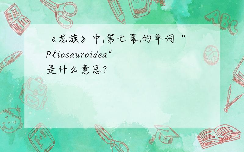 《龙族》中,第七幕,的单词“Pliosauroidea