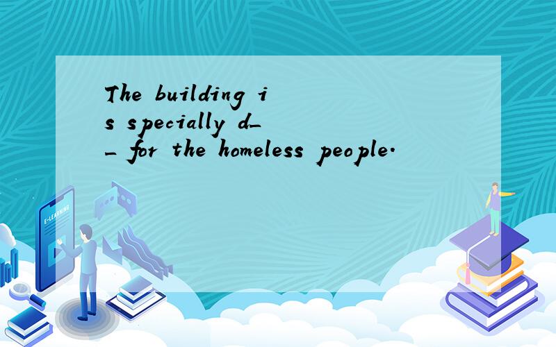 The building is specially d__ for the homeless people.