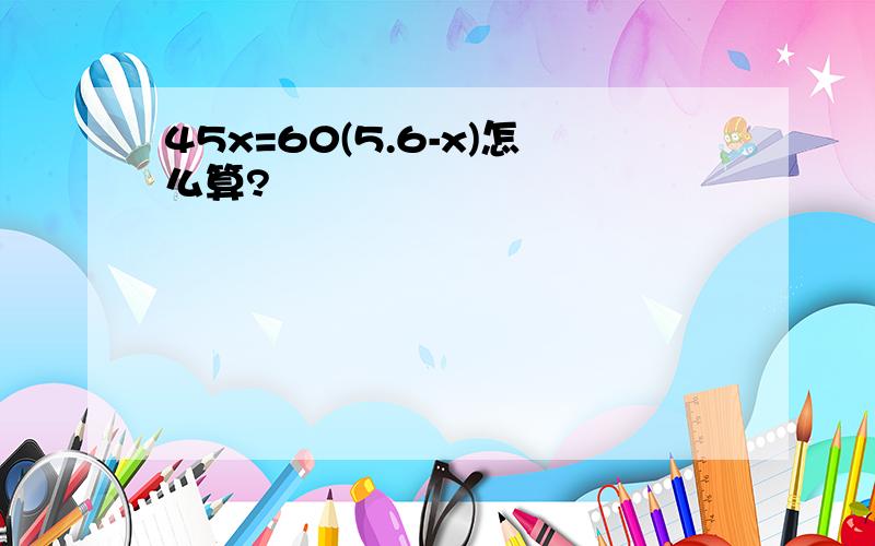 45x=60(5.6-x)怎么算?