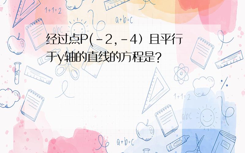 经过点P(－2,－4）且平行于y轴的直线的方程是?