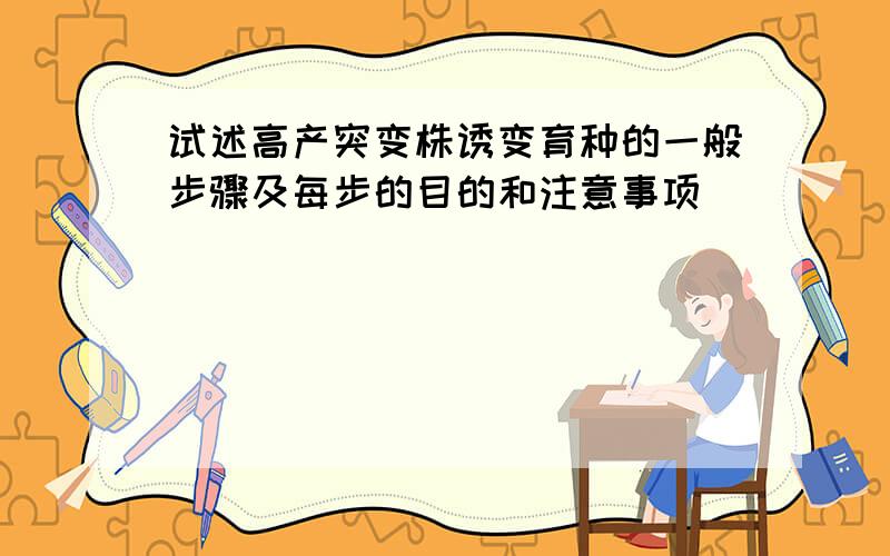 试述高产突变株诱变育种的一般步骤及每步的目的和注意事项