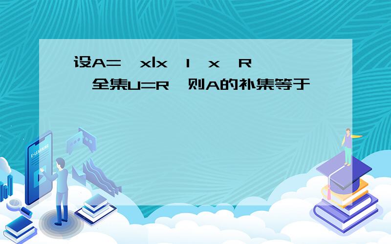 设A={x|x≥1,x∈R},全集U=R,则A的补集等于