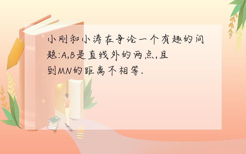 小刚和小涛在争论一个有趣的问题:A,B是直线外的两点,且到MN的距离不相等.