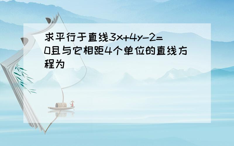 求平行于直线3x+4y-2=0且与它相距4个单位的直线方程为