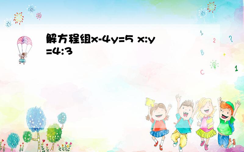 解方程组x-4y=5 x:y=4:3