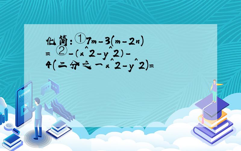 化简：①7m-3(m-2n)= ②-（x^2-y^2）-4(二分之一x^2-y^2)=