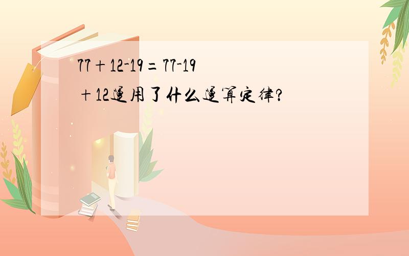 77+12-19=77-19+12运用了什么运算定律?