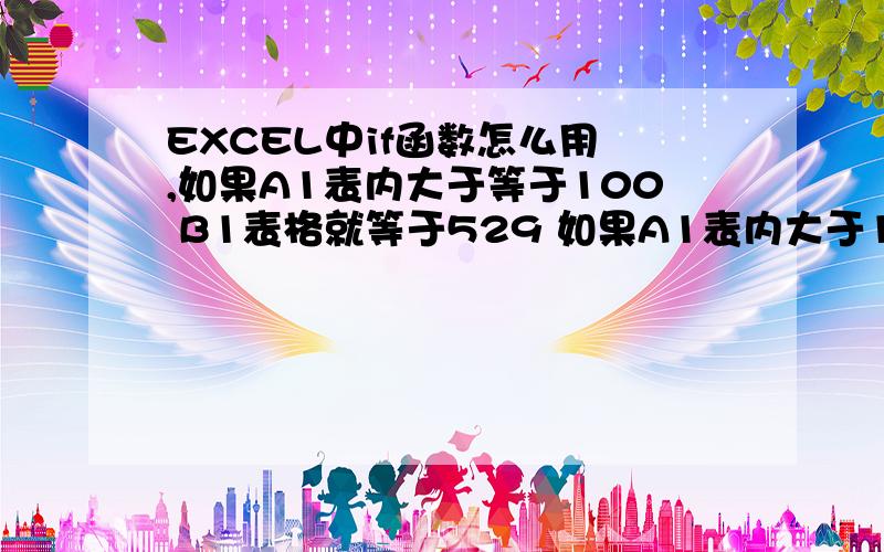 EXCEL中if函数怎么用 ,如果A1表内大于等于100 B1表格就等于529 如果A1表内大于101小于200 B1就