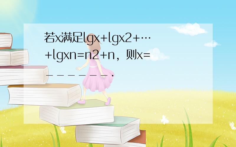 若x满足lgx+lgx2+…+lgxn=n2+n，则x=______．