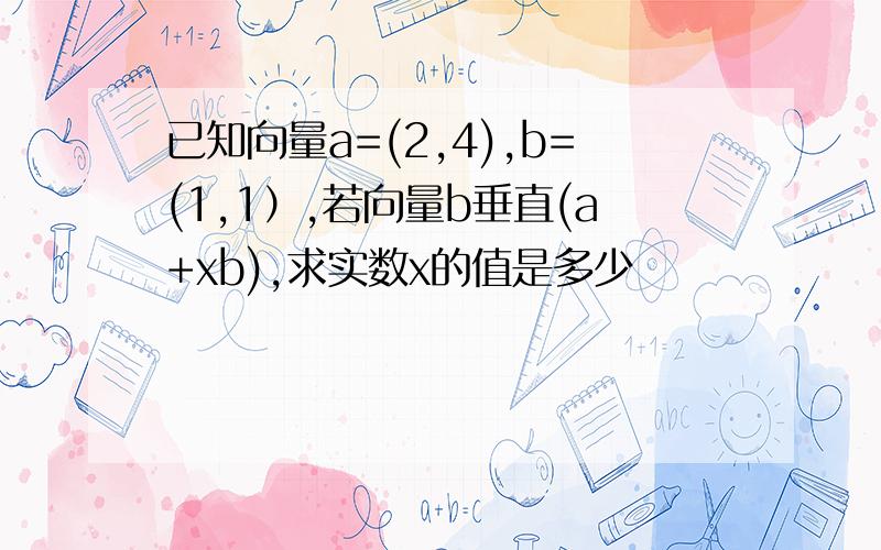 已知向量a=(2,4),b=(1,1）,若向量b垂直(a+xb),求实数x的值是多少