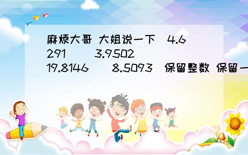 麻烦大哥 大姐说一下（4.6291 ）（3.9502）（19.8146）（8.5093）保留整数 保留一位小数 保留两位