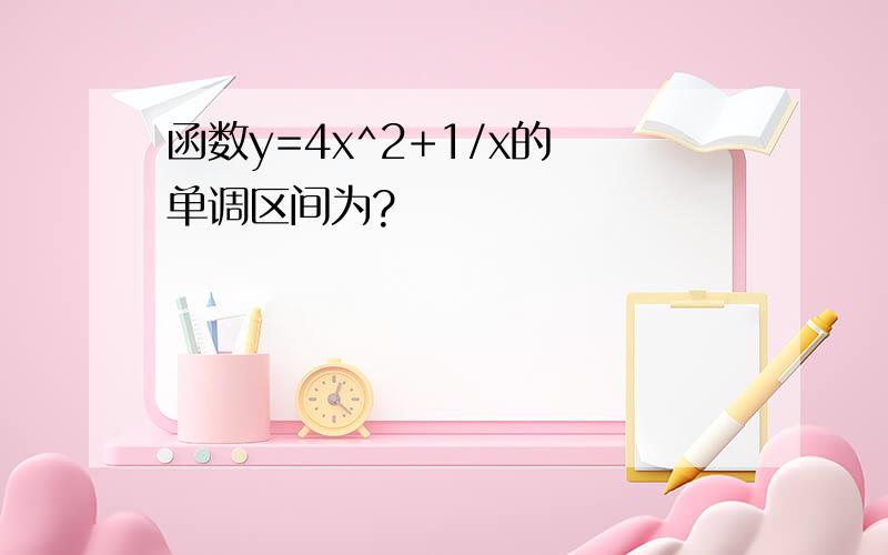 函数y=4x^2+1/x的 单调区间为?