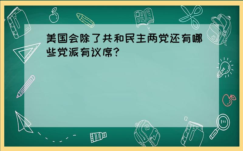 美国会除了共和民主两党还有哪些党派有议席?