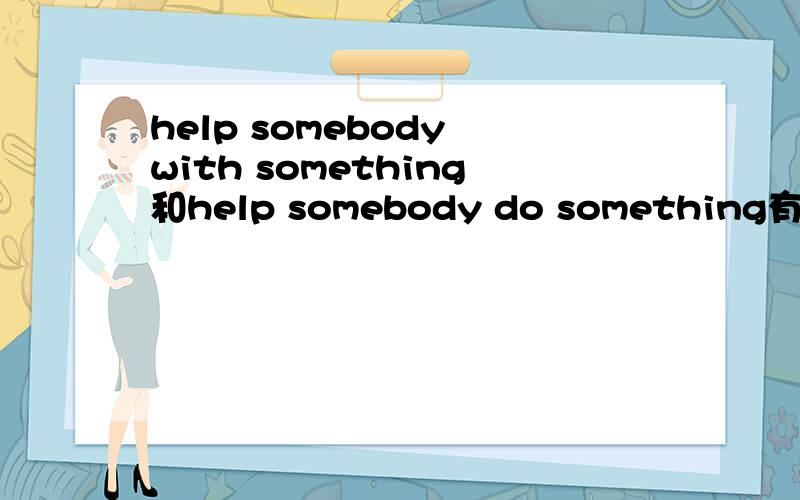 help somebody with something和help somebody do something有什么区别