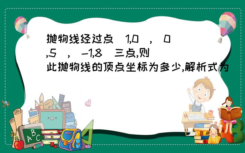 抛物线经过点（1,0）,（0,5）,（-1,8）三点,则此抛物线的顶点坐标为多少,解析式为