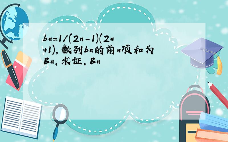 bn=1/(2n-1)(2n+1),数列bn的前n项和为Bn,求证,Bn