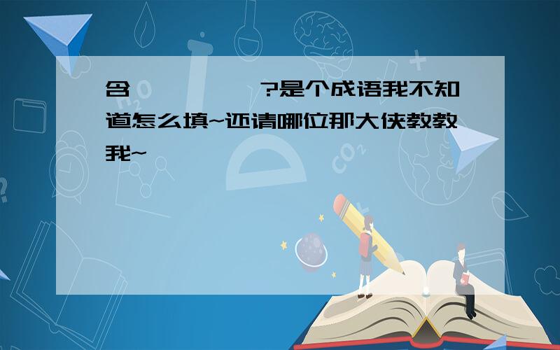 含——茹——?是个成语我不知道怎么填~还请哪位那大侠教教我~