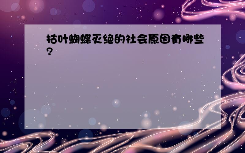 枯叶蝴蝶灭绝的社会原因有哪些?