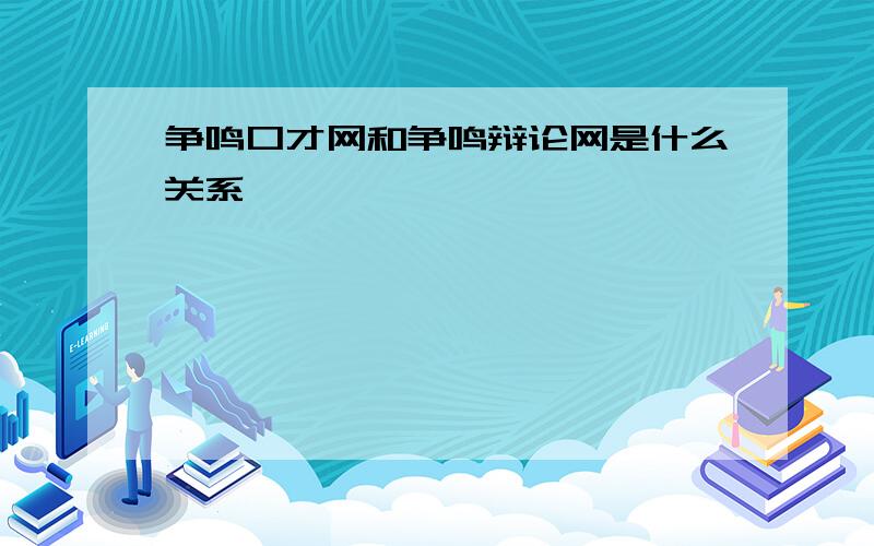 争鸣口才网和争鸣辩论网是什么关系