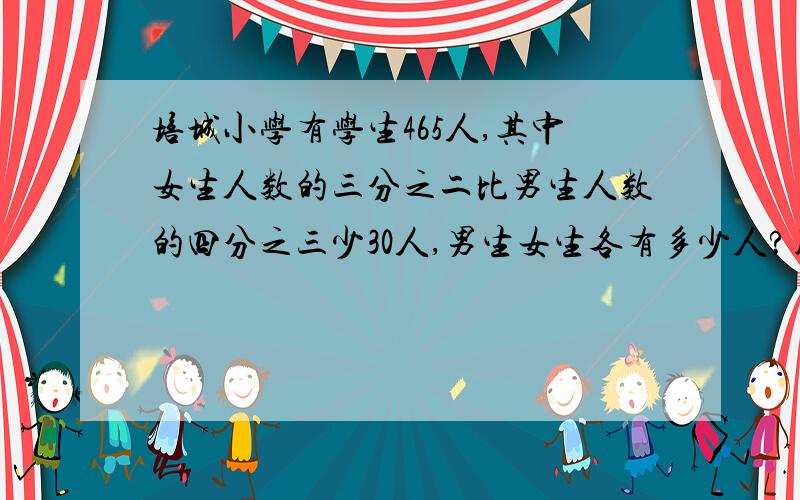 培城小学有学生465人,其中女生人数的三分之二比男生人数的四分之三少30人,男生女生各有多少人?用方程解