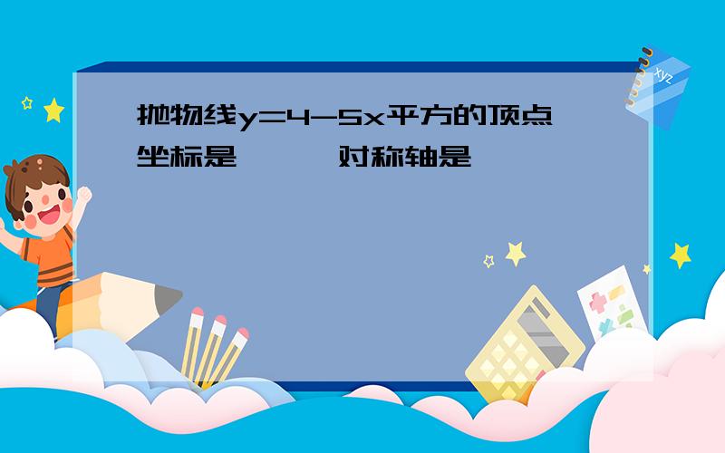 抛物线y=4-5x平方的顶点坐标是——,对称轴是——