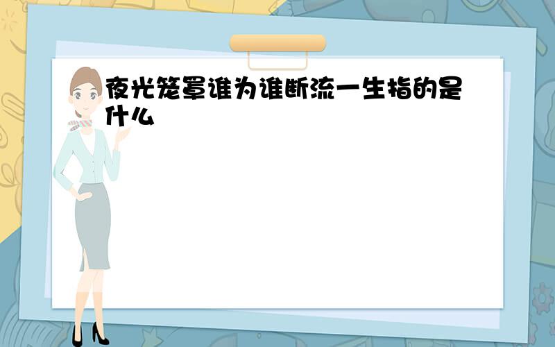 夜光笼罩谁为谁断流一生指的是什么