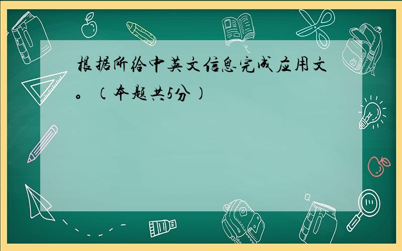 根据所给中英文信息完成应用文。（本题共5分）