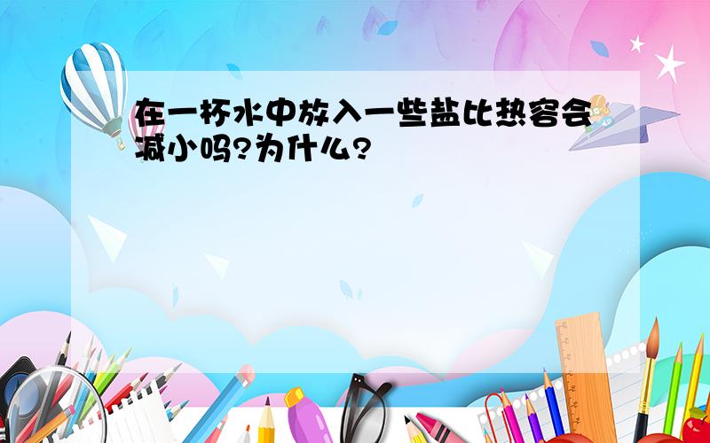 在一杯水中放入一些盐比热容会减小吗?为什么?