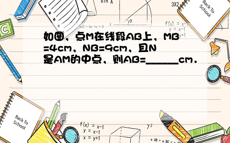 如图，点M在线段AB上，MB=4cm，NB=9cm，且N是AM的中点，则AB=______cm．