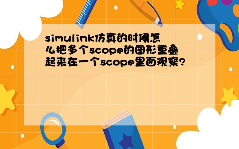 simulink仿真的时候怎么把多个scope的图形重叠起来在一个scope里面观察?