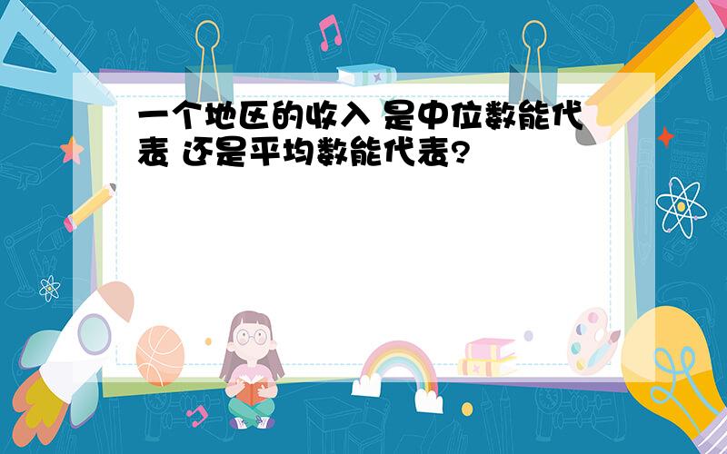 一个地区的收入 是中位数能代表 还是平均数能代表?