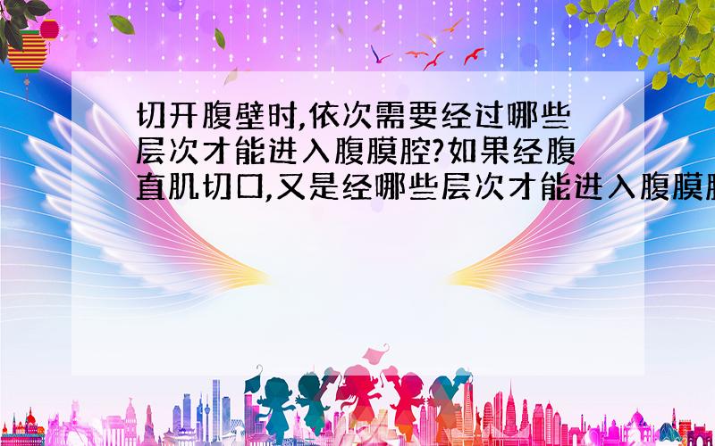 切开腹壁时,依次需要经过哪些层次才能进入腹膜腔?如果经腹直肌切口,又是经哪些层次才能进入腹膜腔?