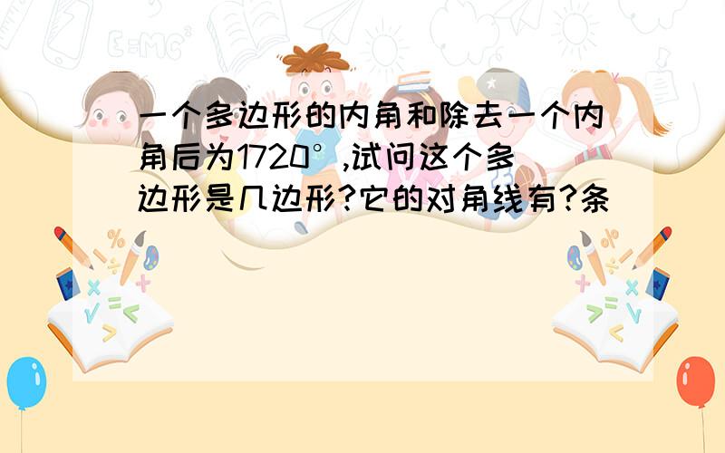 一个多边形的内角和除去一个内角后为1720°,试问这个多边形是几边形?它的对角线有?条