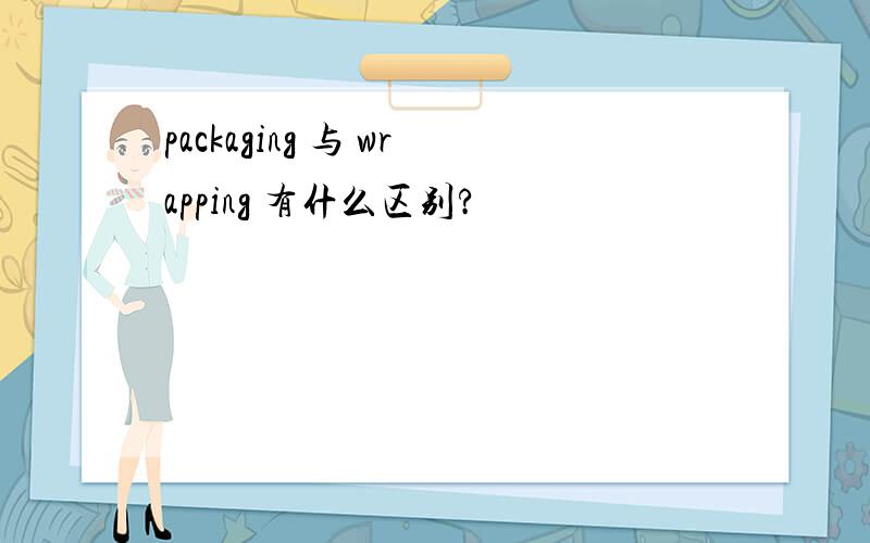 packaging 与 wrapping 有什么区别?