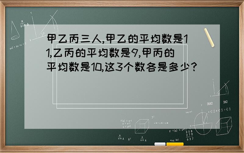 甲乙丙三人,甲乙的平均数是11,乙丙的平均数是9,甲丙的平均数是10,这3个数各是多少?