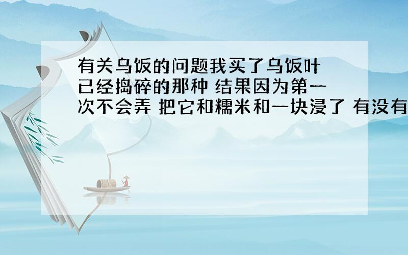 有关乌饭的问题我买了乌饭叶 已经捣碎的那种 结果因为第一次不会弄 把它和糯米和一块浸了 有没有什么办法能把捣碎的乌饭叶弄