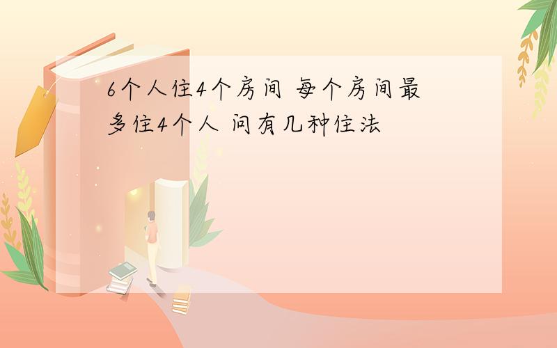 6个人住4个房间 每个房间最多住4个人 问有几种住法