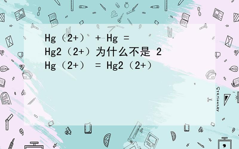 Hg（2+） + Hg = Hg2（2+）为什么不是 2Hg（2+） = Hg2（2+）