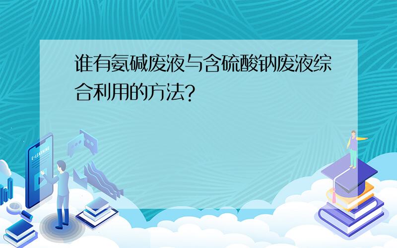 谁有氨碱废液与含硫酸钠废液综合利用的方法?