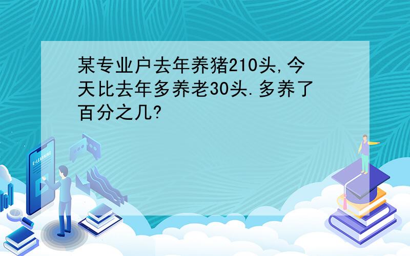 某专业户去年养猪210头,今天比去年多养老30头.多养了百分之几?