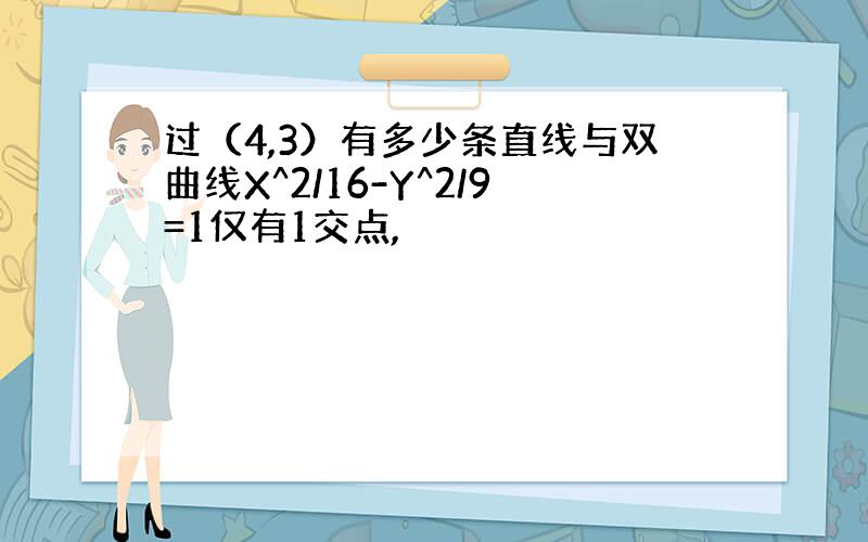 过（4,3）有多少条直线与双曲线X^2/16-Y^2/9=1仅有1交点,