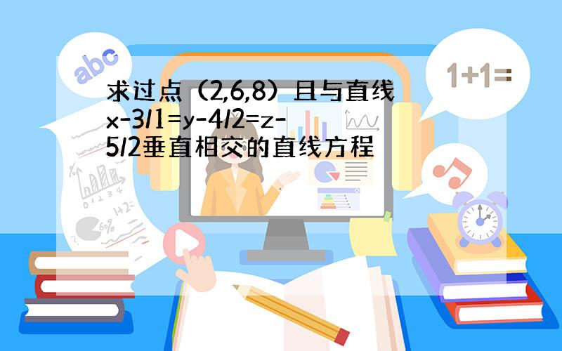 求过点（2,6,8）且与直线x-3/1=y-4/2=z-5/2垂直相交的直线方程