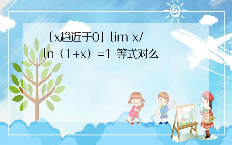 ［x趋近于0］lim x/ ln（1+x）=1 等式对么