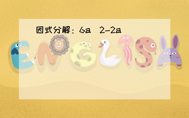 因式分解：6a^2-2a