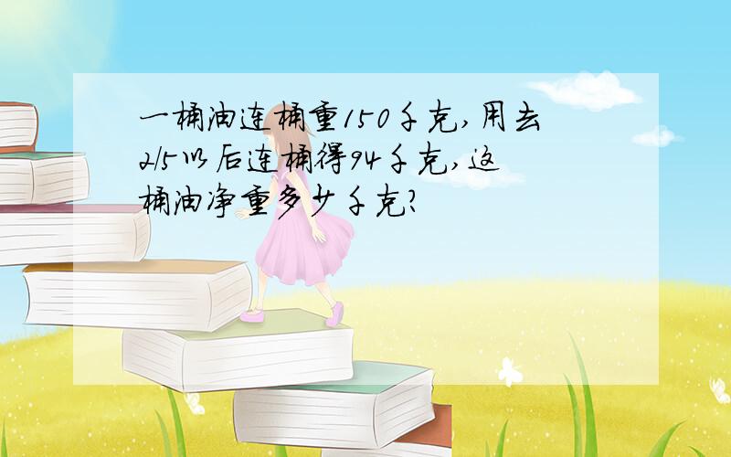 一桶油连桶重150千克,用去2/5以后连桶得94千克,这桶油净重多少千克?