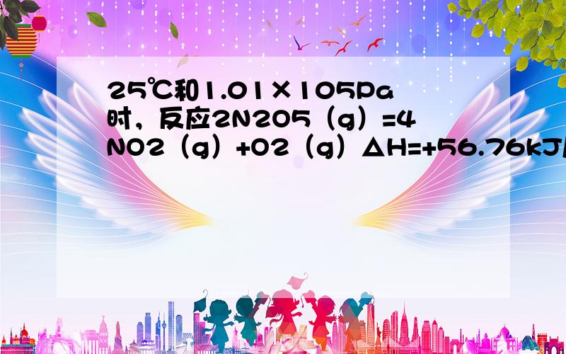 25℃和1.01×105Pa时，反应2N2O5（g）=4NO2（g）+O2（g）△H=+56.76kJ/mol，自发进行