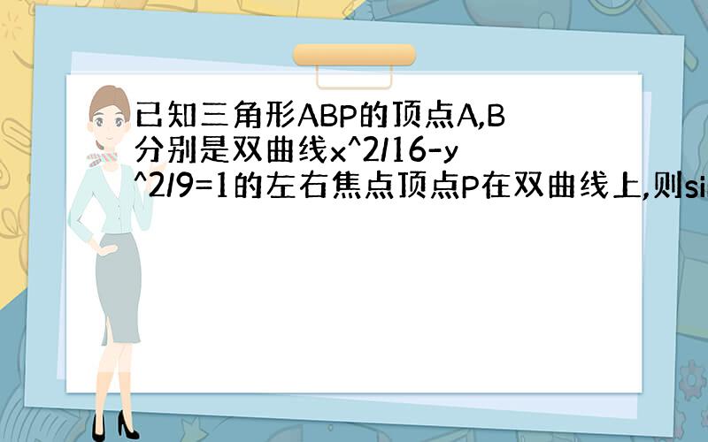 已知三角形ABP的顶点A,B分别是双曲线x^2/16-y^2/9=1的左右焦点顶点P在双曲线上,则sinA-sinB/s