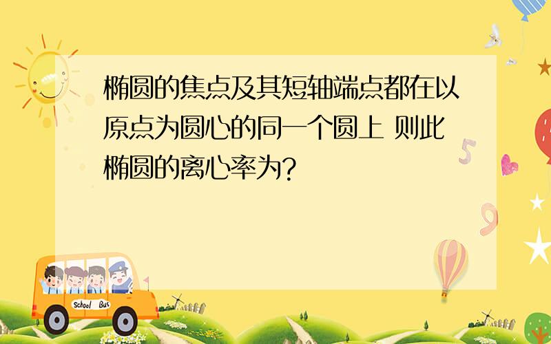 椭圆的焦点及其短轴端点都在以原点为圆心的同一个圆上 则此椭圆的离心率为?